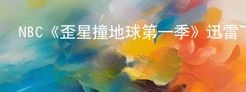 常慧慧發布NBC《歪星撞地球第一季》迅雷下載/在線觀看/百度云-魔幻/科幻-美劇天堂